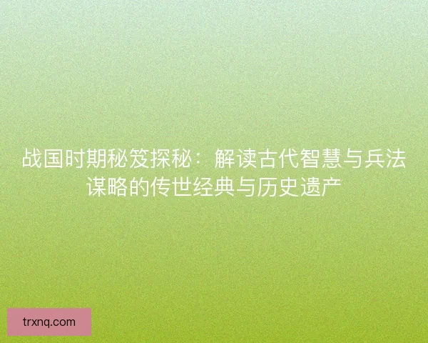战国时期秘笈探秘：解读古代智慧与兵法谋略的传世经典与历史遗产