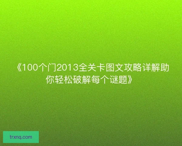 《100个门2013全关卡图文攻略详解助你轻松破解每个谜题》