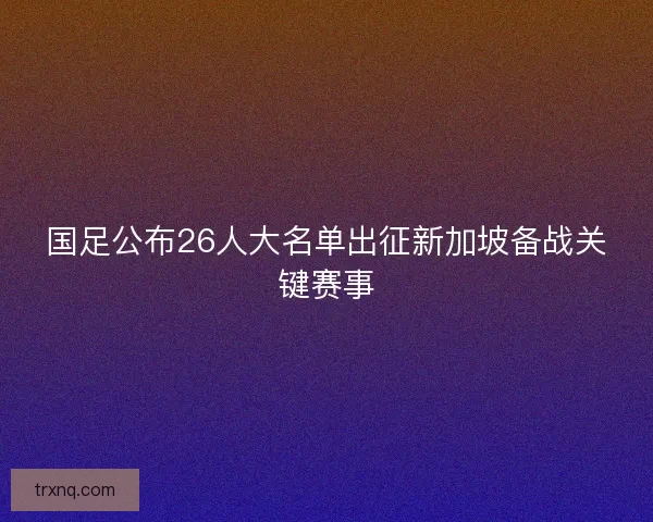 国足公布26人大名单出征新加坡备战关键赛事