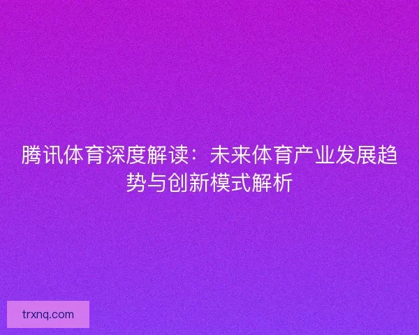 腾讯体育深度解读：未来体育产业发展趋势与创新模式解析