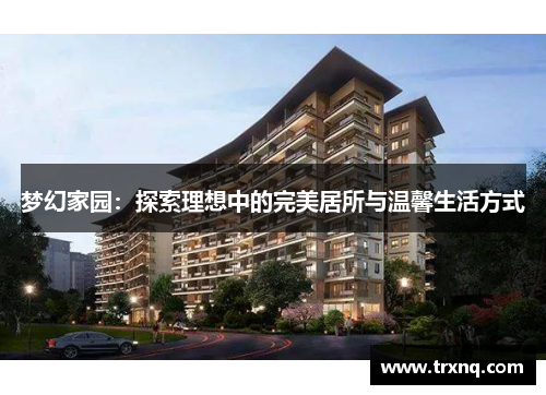梦幻家园：探索理想中的完美居所与温馨生活方式