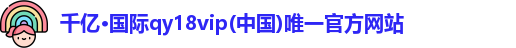 千亿·国际qy18vip(中国)唯一官方网站